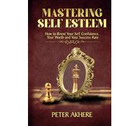 Mastering Self Esteem: How to Boost Your Self Confidence, Your Worth and Your Success Rate