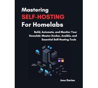Mastering Self-Hosting For Homelabs: Build, Automate and Monitor Your Homelab: Master Docker, Ansible and Essential Self-Hosting Tools