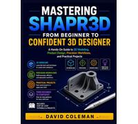 Mastering Shapr3D: From Beginner to Confident 3D Designer: A Hands-On Guide to 3D Modeling, Product Design, Precision Workflows, and Practical Projects