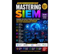 MASTERING SIEM SERIES - Foundations, Architecture, Design, and Deployment -Vol 1.: Foundations, Architecture, Design, and Deployment