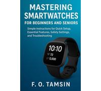 Mastering Smartwatches for Beginners and Seniors: Simple Instructions for Quick Setup, Essential Features, Safety Settings, and Troubleshooting