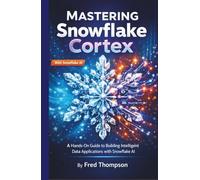 Mastering Snowflake Cortex: A Hands-On Guide to Building Intelligent Data Applications with Snowflake AI