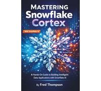 Mastering Snowflake Cortex: A Hands-On Guide to Building Intelligent Data Applications with Snowflake AI