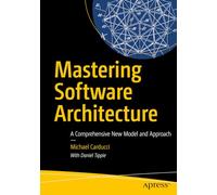 Mastering Software Architecture: A Comprehensive New Model and Approach: Holistic Solutions for Modern Challenges