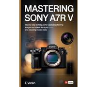 Mastering Sony A7R V: Step-by-Step Techniques for Capturing Stunning Images and Videos Like a Pro - and Unlocking Hidden Tricks