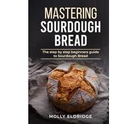 Mastering Sourdough Bread: Step by Step Guidance, Expert Tips and Tricks, and Diverse Recipes to Make Artisan Bread at Home