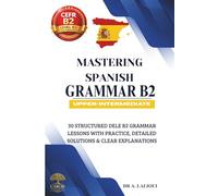 Mastering Spanish Grammar B2: 30 Structured DELE B2 Grammar Lessons with Practice, Detailed Solutions & Clear Explanations