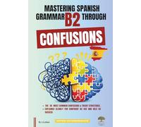 Mastering Spanish Grammar B2 Through Confusions: The 20 Most Common Confusions & Tricky Structures Explained Clearly For Confident B2 Use and DELE B2 Success