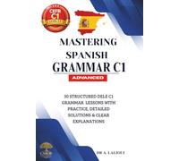 Mastering Spanish Grammar C1: 30 Structured DELE C1 Grammar Lessons with Practice,Detailed Solutions & Clear Explanations