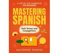 Mastering Spanish Verb Tenses and Conjugations: A step-by-step workbook for beginners