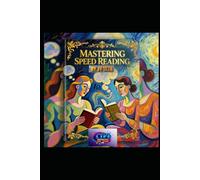 Mastering Speed Reading: Unlock Your Brain’s Hidden Potential to Read Faster, Remember More, and Achieve More in Less Time