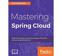 Mastering Spring Cloud: Build self-healing, microservices-based, distributed systems using Spring Cloud