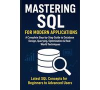 Mastering SQL for Modern Applications: A Complete Step-by-Step Guide to Database Design, Querying, Optimization & Real-World Techniques