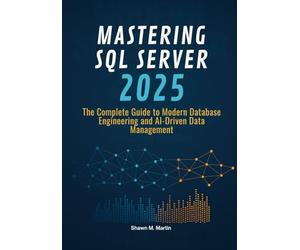 Mastering SQL Server 2025: The Complete Guide to Modern Database Engineering and AI-Driven Data Management