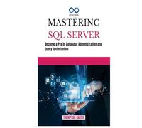 MASTERING SQL SERVER: Become a Pro in Database Administration and Query Optimization