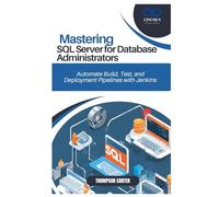 MASTERING SQL SERVER FOR DATABASE ADMINISTRATORS: Advanced Techniques for Managing and Optimizing SQL Server Databases