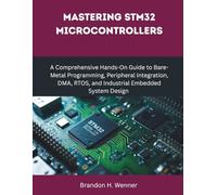 Mastering STM32 Microcontrollers: A Comprehensive Hands-On Guide to Bare-Metal Programming, Peripheral Integration, DMA, RTOS, and Industrial Embedded System Design