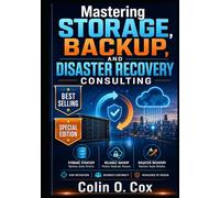 Mastering Storage, Backup and Disaster Recovery Consulting - Special Edition: A Practical Guide to Becoming a Modern IT Data Management Consultant