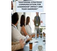 "MASTERING STRATEGIC COMMUNICATION FOR LEADERSHIP IMPACT AND TEAM HARMONY"