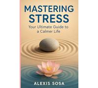 Mastering Stress: Your Ultimate Guide to a Calmer Life