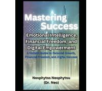 Mastering Success: Emotional Intelligence, Financial Freedom, and Digital Empowerment: A Holistic Guide to Personal Growth, Financial Freedom, and Digital Success