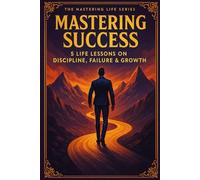 Mastering Sucess: 5 Life Lessons on Mastering Discipline, Failure, & Growth