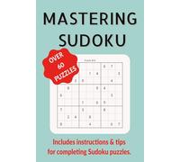 Mastering Sudoku | Over 60 Puzzles | Includes instructions and tips for completing Sudoku puzzles: A Progressive Sudoku Collection from Simple 6 Digit Grids to Challenging 9 Digit Logic Puzzles