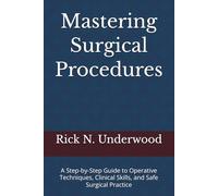 Mastering Surgical Procedures: A Step-by-Step Guide to Operative Techniques, Clinical Skills, and Safe Surgical Practice