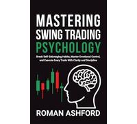 Mastering Swing Trading Psychology: Break Self-Sabotaging Habits, Master Emotional Control, and Execute Every Trade With Clarity and Discipline