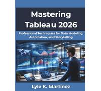 Mastering Tableau 2026: Professional Techniques for Data Modeling, Automation, and Storytelling