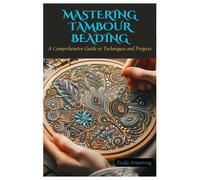 Mastering Tambour Beading: A Comprehensive Guide to Techniques and Projects