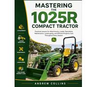 Mastering the 1025R Compact Tractor: Practical Lessons for Attachments, Loader Operations, Maintenance, Landscaping, and Efficient Property Care Throughout Every Season