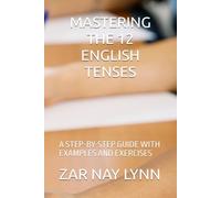 MASTERING THE 12 ENGLISH TENSES: A STEP-BY-STEP GUIDE WITH EXAMPLES AND EXERCISES