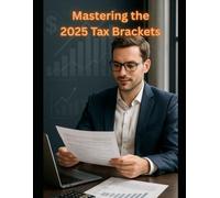 Mastering the 2025 Tax Brackets: How to Maximize Your Savings and Avoid Overpaying: Unlock Hidden Tax Savings, Understand the Latest 2025 Bracket Changes, and Take Control of Your Financial Future