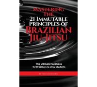 Mastering The 21 Immutable Principles Of Brazilian Jiu-Jitsu (Tascabile)