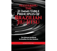 Mastering The 21 Immutable Principles Of Brazilian Jiu-Jitsu (Tascabile)