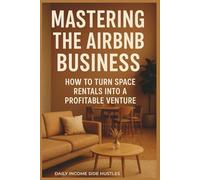 MASTERING THE AIRBNB BUSINESS: HOW TO TURN SPACE RENTALS INTO A PROFITABLE VENTURE