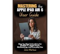 Mastering the Apple iPad Air 6 User Guide: Step-by-Step Instructions for iPadOS 17, Apple Pencil, Multitasking, and Everyday Use