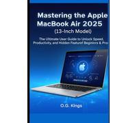 Mastering the Apple MacBook Air 2025 (13-Inch Model): The Ultimate User Guide to Unlock Speed, Productivity, and Hidden Features for Beginners & Pros