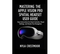 Mastering the Apple Vision Pro Spatial Headset User Guide: Easy Instructions for Smart Controls, Visual Settings, and Hands-Free Navigation