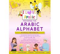 Mastering The Arabic Alphabet: Primary Workbook - Part Two (The Complete Guide for Bilingual Kids and Non-Arabic Speakers to Master the Arabic Letters, Short and Long Vowels, Joining and Sounds)