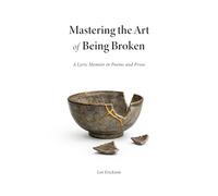 Mastering the Art of Being Broken: A Lyric Memoir in Poems and Prose
