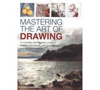 Mastering the Art of Drawing: A complete step-by-step course in drawing techniques, with 25 projects and 800 photographs
