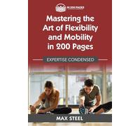 Mastering the Art of Flexibility and Mobility in 200 Pages: Expertise Condensed