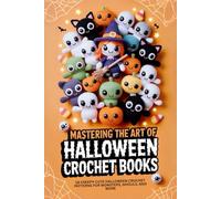 Mastering the Art of Halloween Crochet Books: 18 Creepy-Cute Halloween Crochet Patterns for Monsters, Ghouls, and More