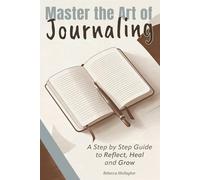 Mastering the Art of Journaling: A step by Step Guide to Reflect, Heal, and Grow