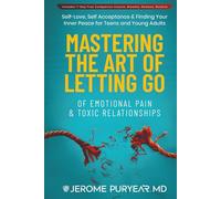 Mastering the Art of Letting Go of Emotional Pain and Toxic Relationships: A Teen's and Young Adult's Journey of Self-Love, Self-Acceptance, & Finding Your Inner Peace