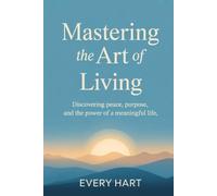 Mastering the art of living: Discovering peace, purpose, and the power of meaningful life