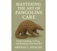 MASTERING THE ART OF PANGOLINS CARE: Understanding, Caring, And Bonding With Your Pet