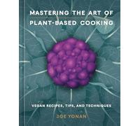 Mastering the Art of Plant-Based Cooking: Vegan Recipes, Tips, and Techniques [A Cookbook]